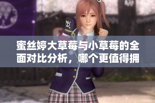 蜜丝婷大草莓与小草莓的全面对比分析，哪个更值得拥有