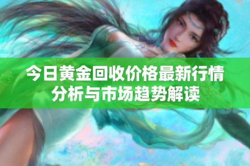 今日黄金回收价格最新行情分析与市场趋势解读