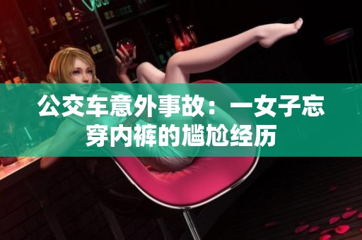 公交车意外事故：一女子忘穿内裤的尴尬经历