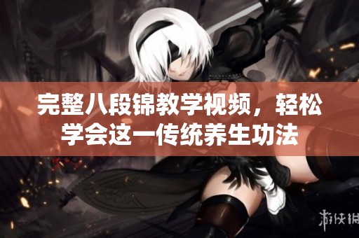 完整八段锦教学视频，轻松学会这一传统养生功法
