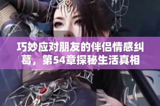 巧妙应对朋友的伴侣情感纠葛，第54章探秘生活真相