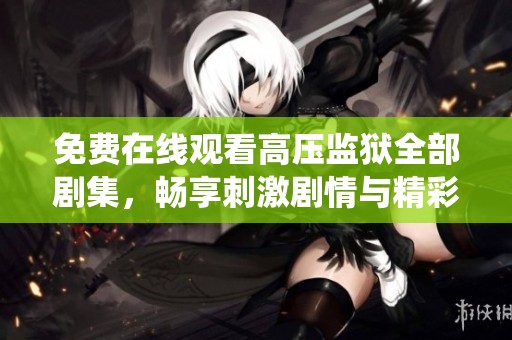 免费在线观看高压监狱全部剧集，畅享刺激剧情与精彩演绎