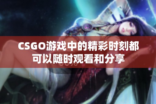CSGO游戏中的精彩时刻都可以随时观看和分享