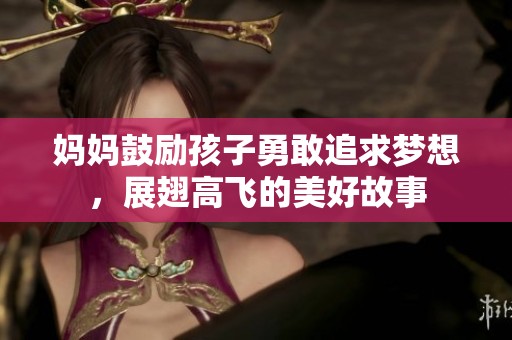 妈妈鼓励孩子勇敢追求梦想，展翅高飞的美好故事