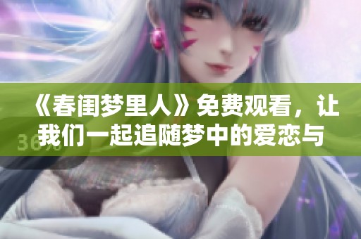 《春闺梦里人》免费观看，让我们一起追随梦中的爱恋与神秘旅程