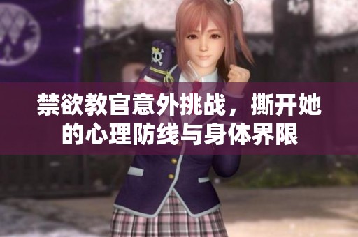禁欲教官意外挑战，撕开她的心理防线与身体界限