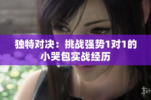 独特对决：挑战强势1对1的小哭包实战经历