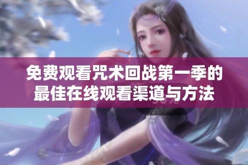 免费观看咒术回战第一季的最佳在线观看渠道与方法