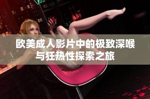 欧美成人影片中的极致深喉与狂热性探索之旅