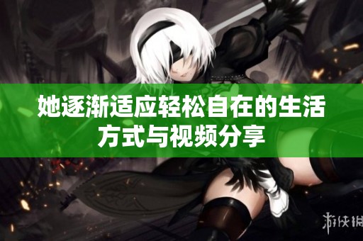 她逐渐适应轻松自在的生活方式与视频分享