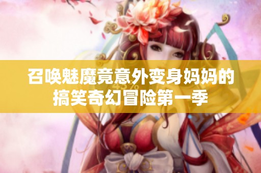 召唤魅魔竟意外变身妈妈的搞笑奇幻冒险第一季