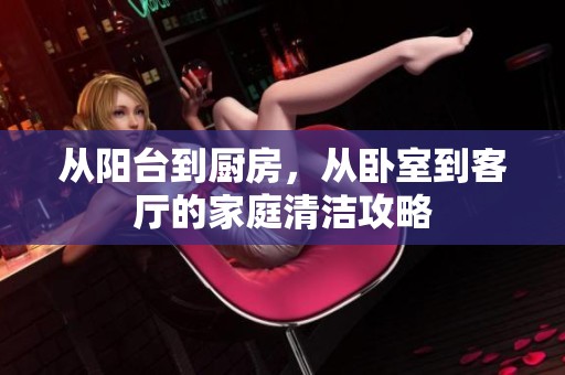 从阳台到厨房，从卧室到客厅的家庭清洁攻略