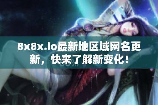 8x8x.io最新地区域网名更新，快来了解新变化！