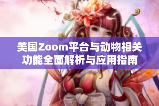 美国Zoom平台与动物相关功能全面解析与应用指南