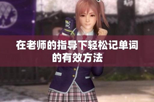 在老师的指导下轻松记单词的有效方法