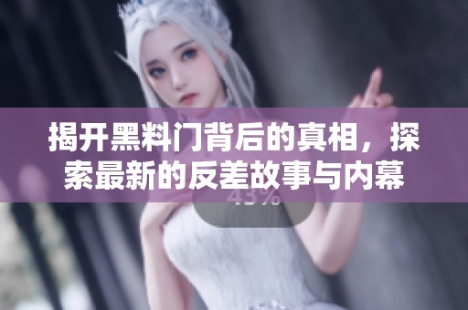 揭开黑料门背后的真相，探索最新的反差故事与内幕