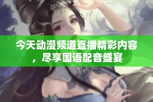 今天动漫频道直播精彩内容，尽享国语配音盛宴