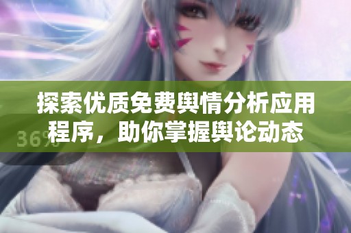 探索优质免费舆情分析应用程序，助你掌握舆论动态