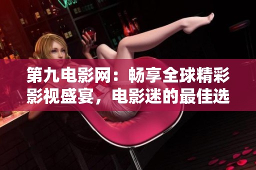 第九电影网：畅享全球精彩影视盛宴，电影迷的最佳选择