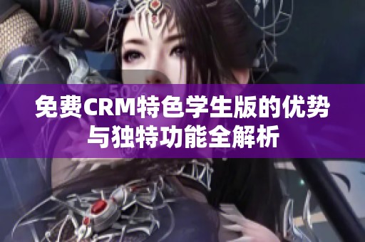 免费CRM特色学生版的优势与独特功能全解析