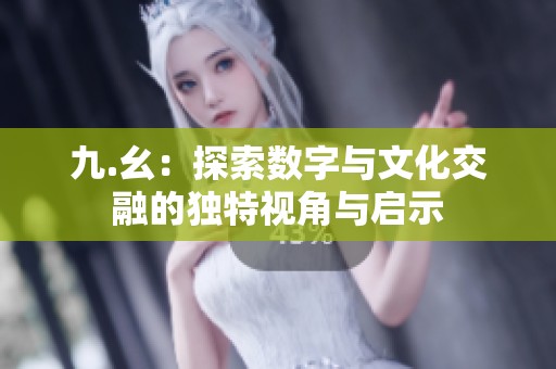 九.幺：探索数字与文化交融的独特视角与启示