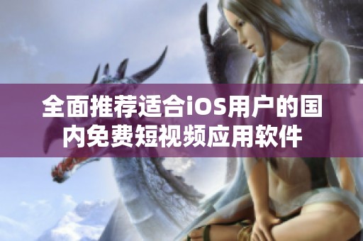 全面推荐适合iOS用户的国内免费短视频应用软件
