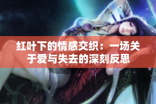 红叶下的情感交织：一场关于爱与失去的深刻反思