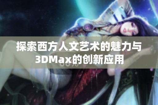 探索西方人文艺术的魅力与3DMax的创新应用