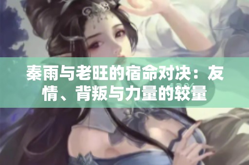秦雨与老旺的宿命对决：友情、背叛与力量的较量