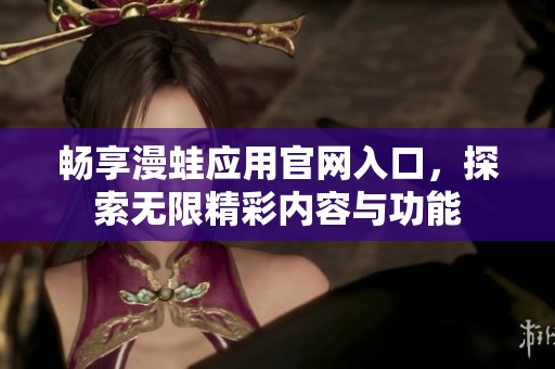 畅享漫蛙应用官网入口，探索无限精彩内容与功能