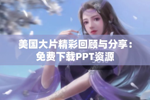 美国大片精彩回顾与分享：免费下载PPT资源