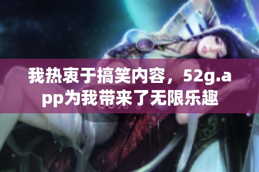 我热衷于搞笑内容，52g.app为我带来了无限乐趣