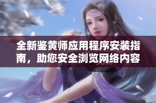 全新鉴黄师应用程序安装指南，助您安全浏览网络内容