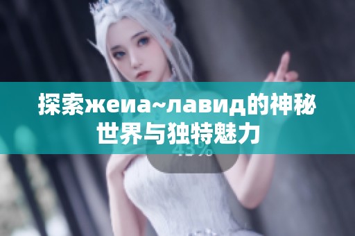 探索жеиа~лавид的神秘世界与独特魅力