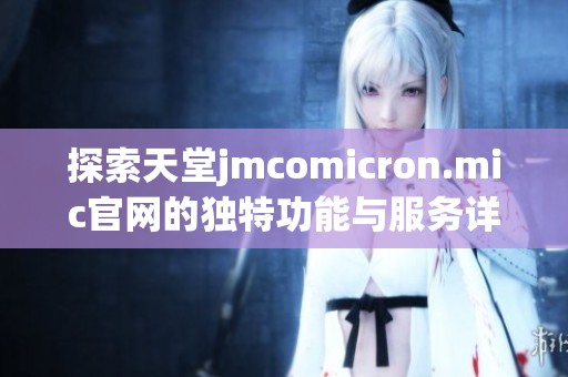 探索天堂jmcomicron.mic官网的独特功能与服务详情