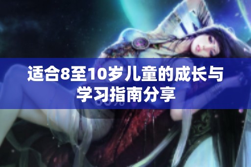 适合8至10岁儿童的成长与学习指南分享