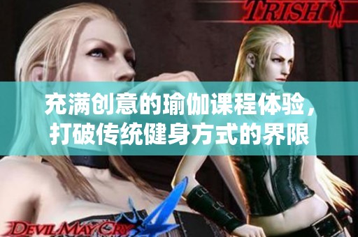 充满创意的瑜伽课程体验，打破传统健身方式的界限