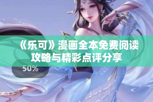 《乐可》漫画全本免费阅读攻略与精彩点评分享