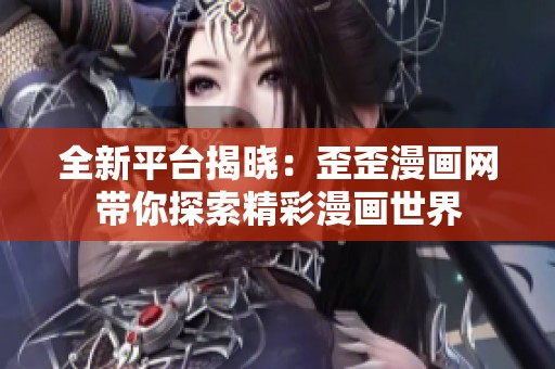全新平台揭晓：歪歪漫画网带你探索精彩漫画世界
