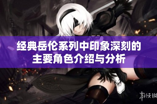 经典岳伦系列中印象深刻的主要角色介绍与分析