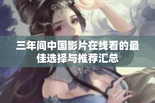 三年间中国影片在线看的最佳选择与推荐汇总