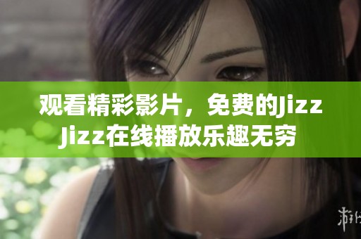 观看精彩影片，免费的JizzJizz在线播放乐趣无穷