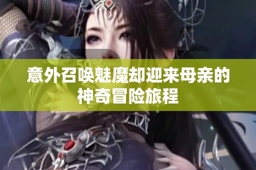意外召唤魅魔却迎来母亲的神奇冒险旅程