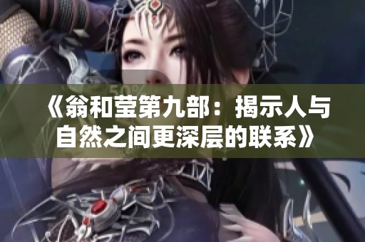 《翁和莹第九部：揭示人与自然之间更深层的联系》