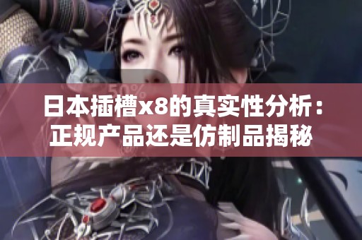 日本插槽x8的真实性分析：正规产品还是仿制品揭秘
