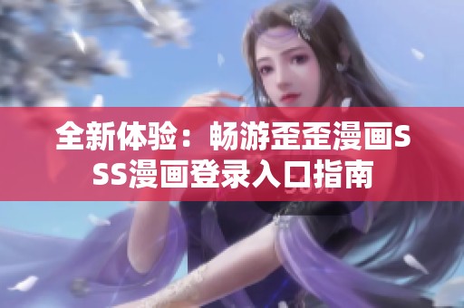 全新体验：畅游歪歪漫画SSS漫画登录入口指南