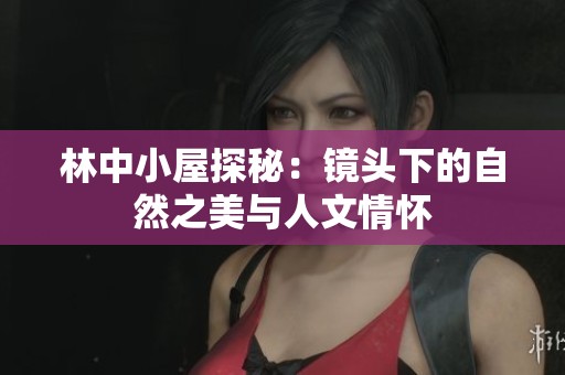 林中小屋探秘：镜头下的自然之美与人文情怀