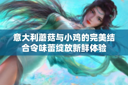意大利蘑菇与小鸡的完美结合令味蕾绽放新鲜体验