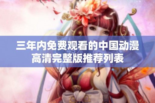 三年内免费观看的中国动漫高清完整版推荐列表