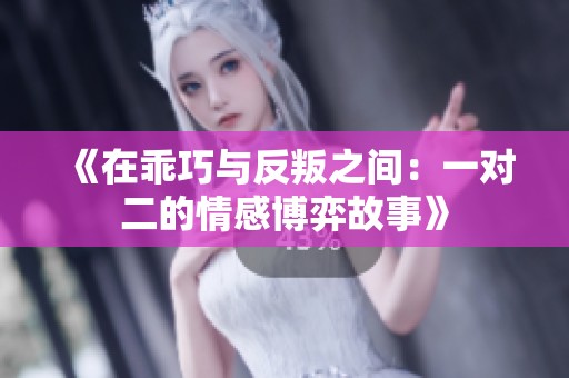 《在乖巧与反叛之间：一对二的情感博弈故事》